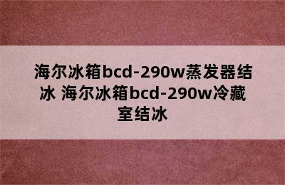 海尔冰箱bcd-290w蒸发器结冰 海尔冰箱bcd-290w冷藏室结冰